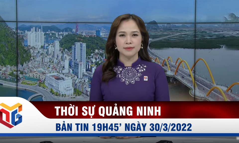 Bản tin thời sự 19h45' ngày 30/3/2022