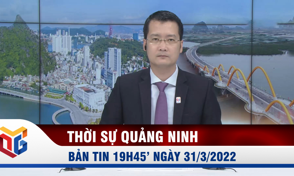 Bản tin thời sự 19h45' ngày 31/3/2022