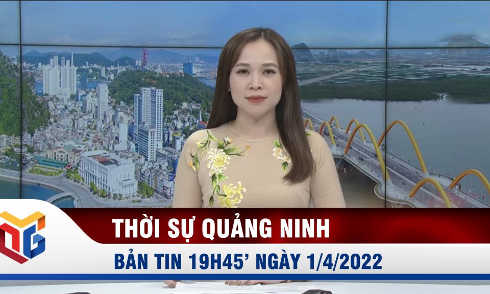 Bản tin thời sự 19h45' ngày 1/4/2022