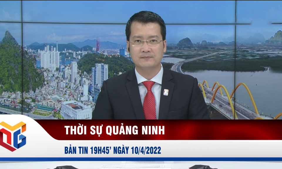 Bản tin thời sự 19h45' ngày 10/4/2022