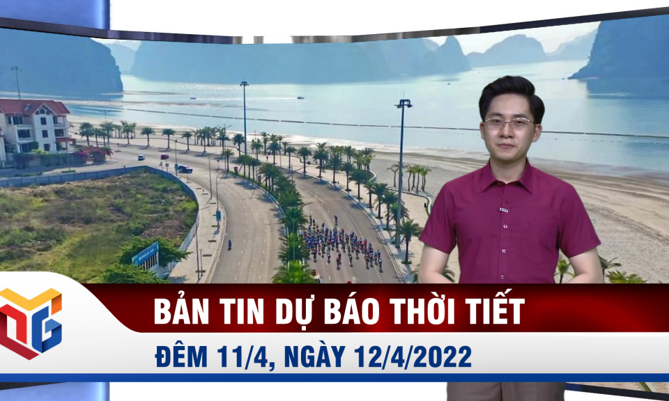 Bản tin dự báo thời tiết đêm 11, ngày 12/4/2022