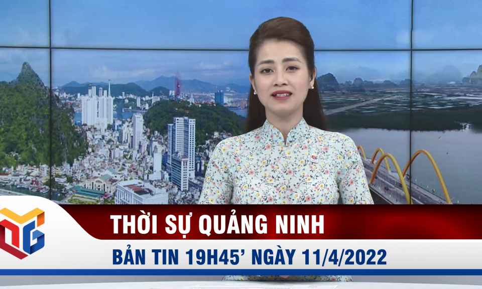 Bản tin thời sự 19h45' ngày 11/4/2022