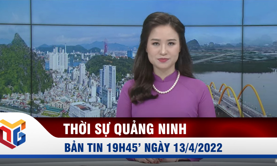 Bản tin thời sự 19h45' ngày 13/4/2022