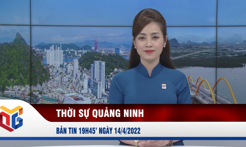 Bản tin thời sự 19h45' ngày 14/4/2022