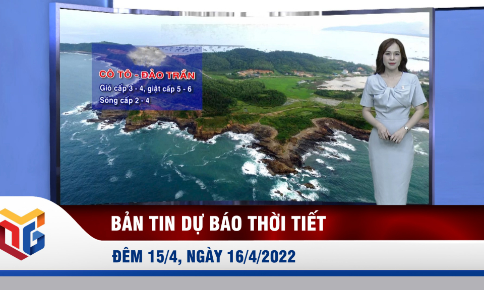 Bản tin dự báo thời tiết đêm 15, sáng 16/4/2022