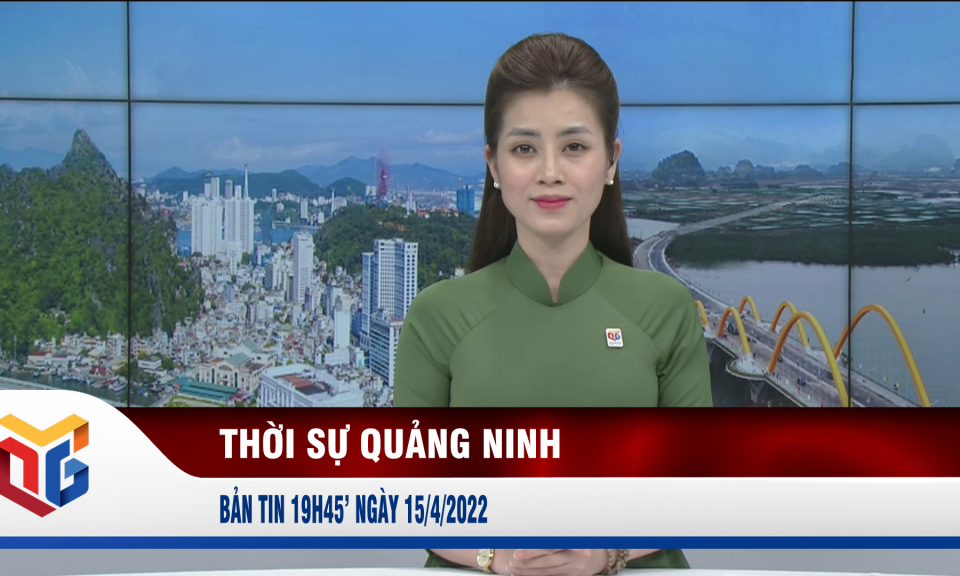 Bản tin thời sự 19h45' ngày 15/4/2022