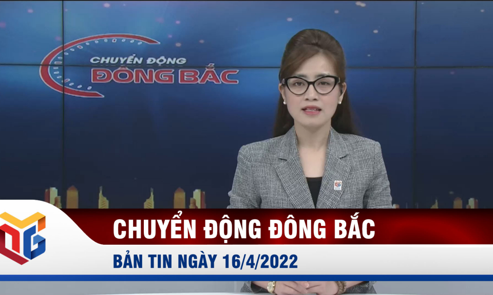 Chuyển động Đông Bắc ngày 16/4/2022