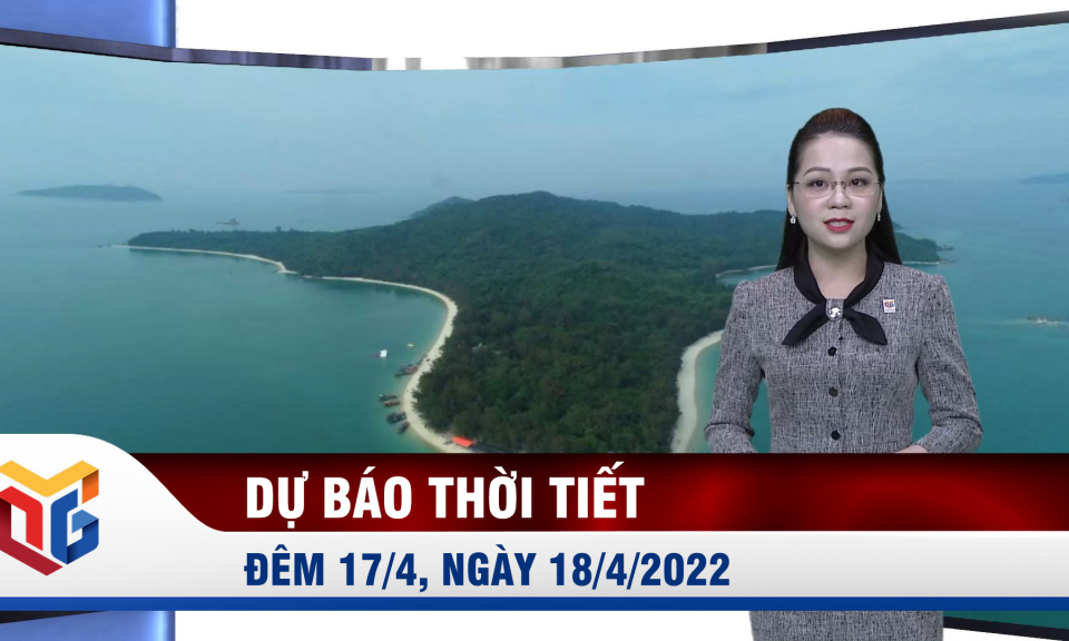 Dự báo thời tiết đêm 17, ngày 18/4/2022