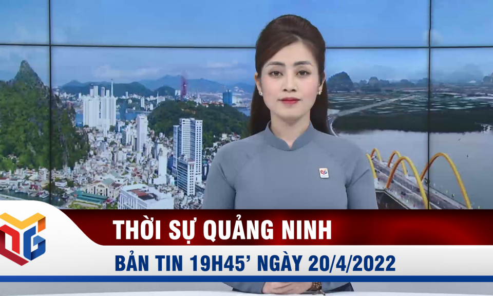 Bản tin thời sự 19h45' ngày 20/4/2022