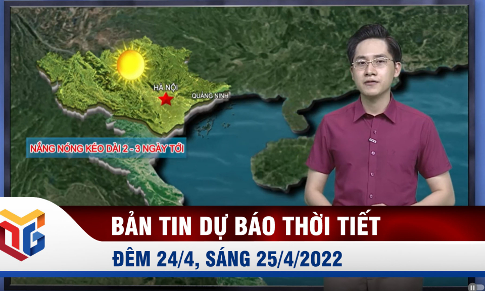 Bản tin dự báo thời tiết đêm 24, ngày 25/4/2022