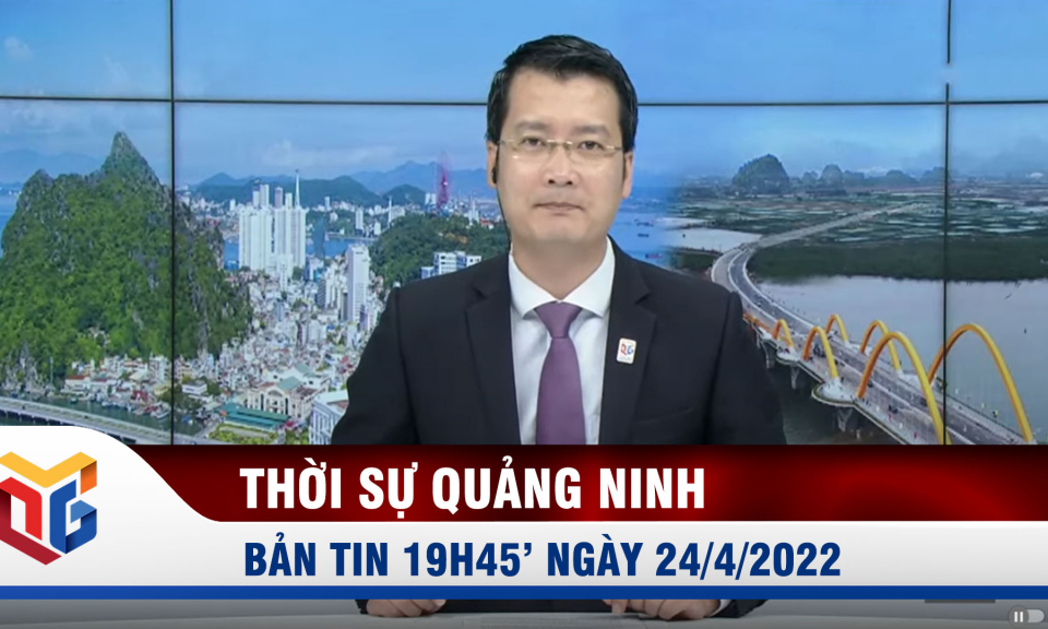 Bản tin thời sự 19h45' ngày 24/4/2022