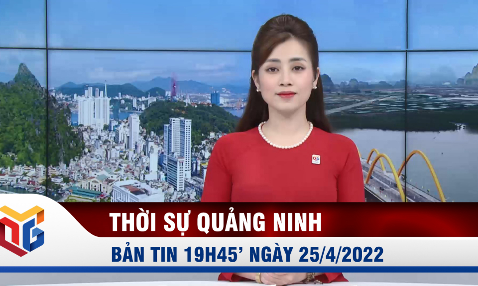 Bản tin thời sự 19h45' ngày 25/4/2022