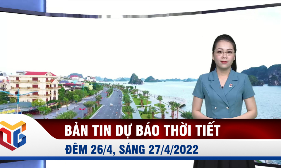 Bản tin dự báo thời tiết đêm 26/4, ngày 27/4/2022