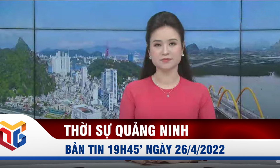 Bản tin thời sự 19h45' ngày 26/4/2022