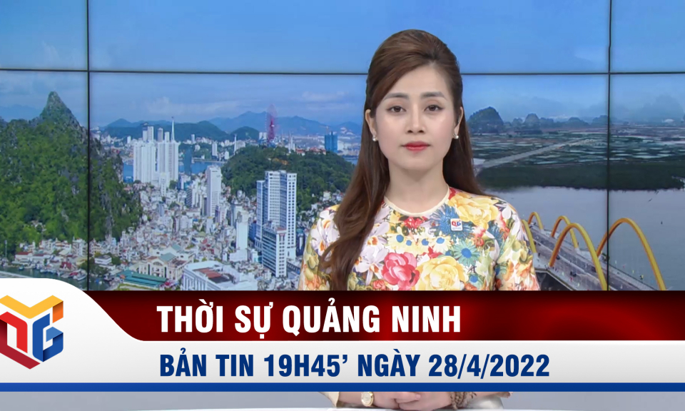 Bản tin thời sự 19h45' ngày 28/4/2022