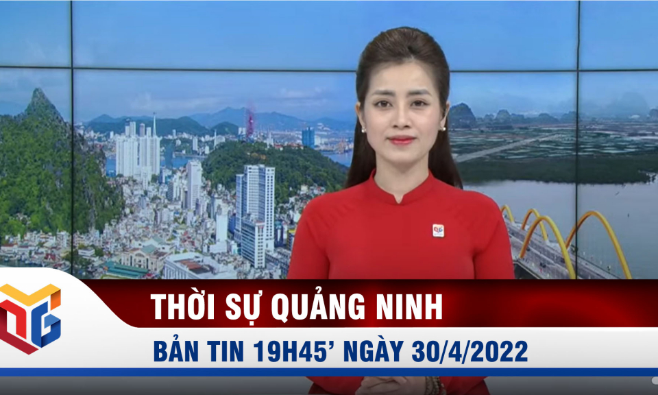 Bản tin thời sự 19h45' ngày 30/4/2022