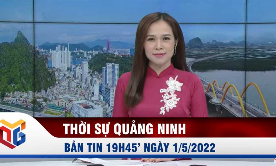 Bản tin thời sự 19h45' ngày 1/5/2022