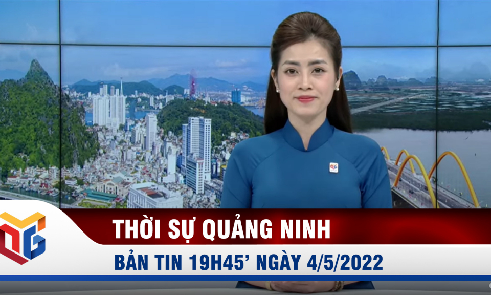 Bản tin thời sự 19h45' ngày 4/5/2022