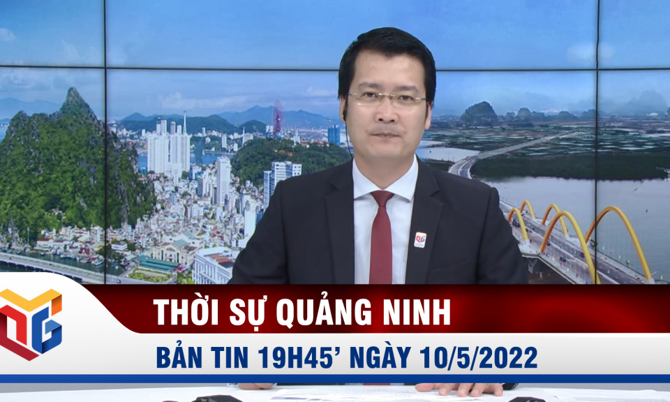 Bản tin thời sự 19h45' ngày 10/5/2022