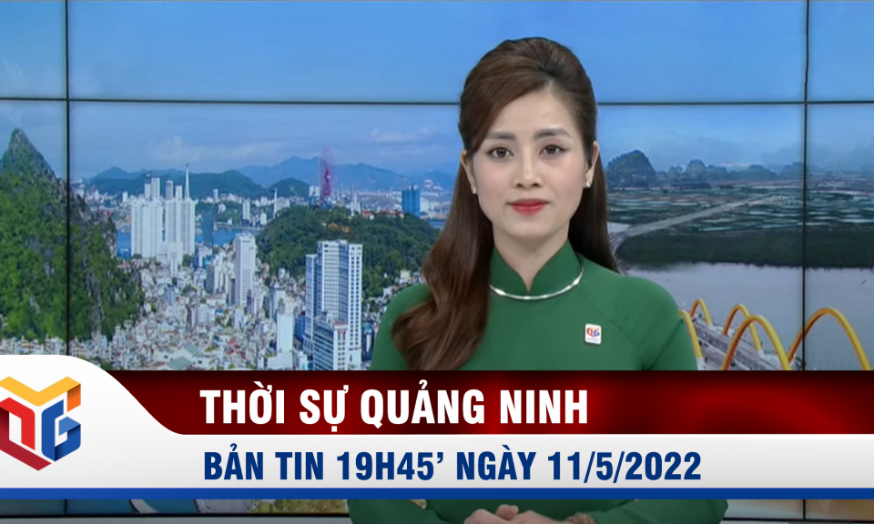 Bản tin thời sự 19h45' ngày 11/5/2022