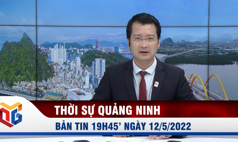 Bản tin thời sự 19h45' ngày 12/5/2022