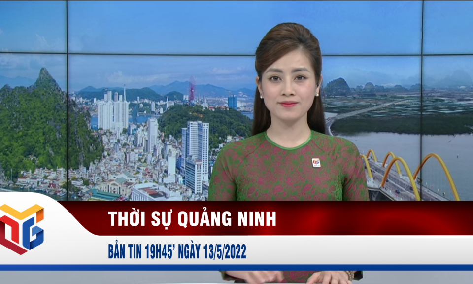 Bản tin thời sự 19h45' ngày 13/5/2022