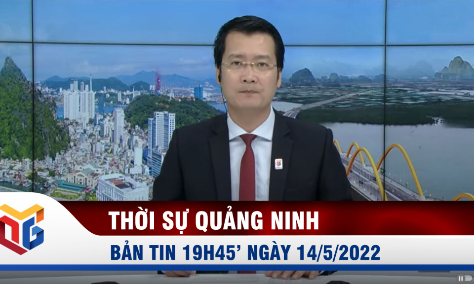 Bản tin thời sự 19h45' ngày 14/5/2022