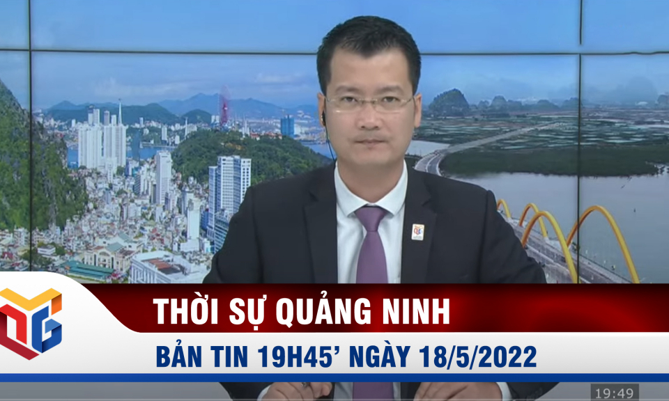 Bản tin thời sự 19h45' ngày 18/5/2022