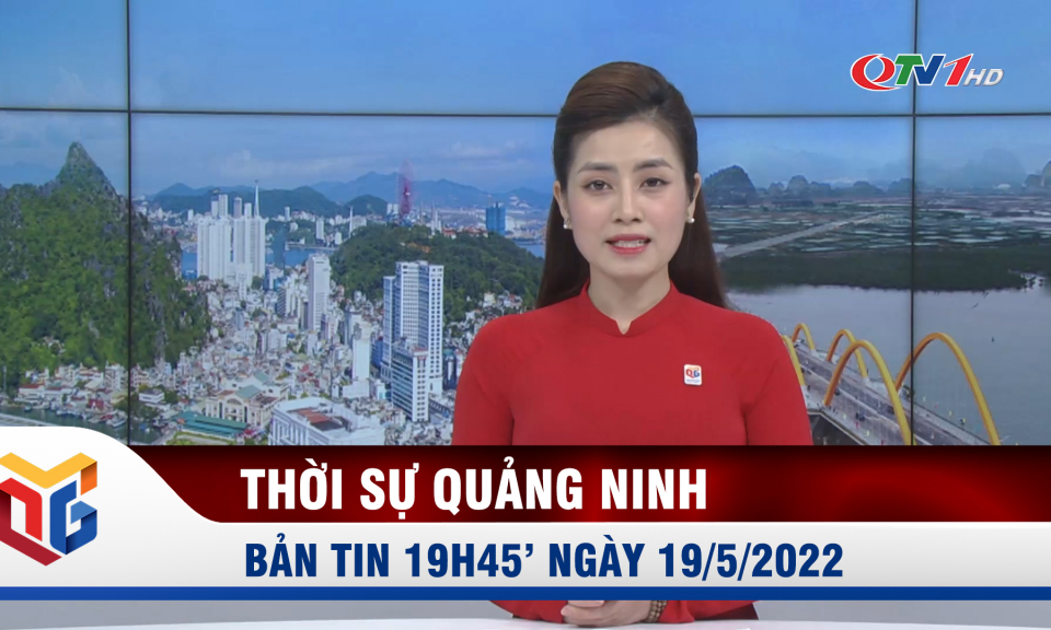 Bản tin thời sự 19h45' ngày 19/5/2022