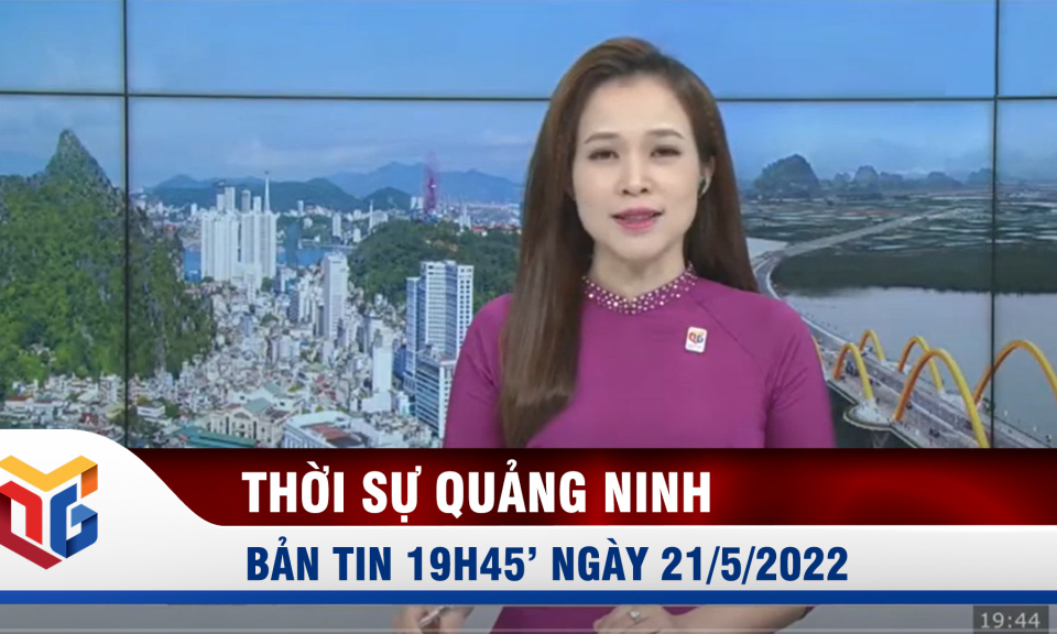 Bản tin thời sự 19h45' ngày 21/5/2022