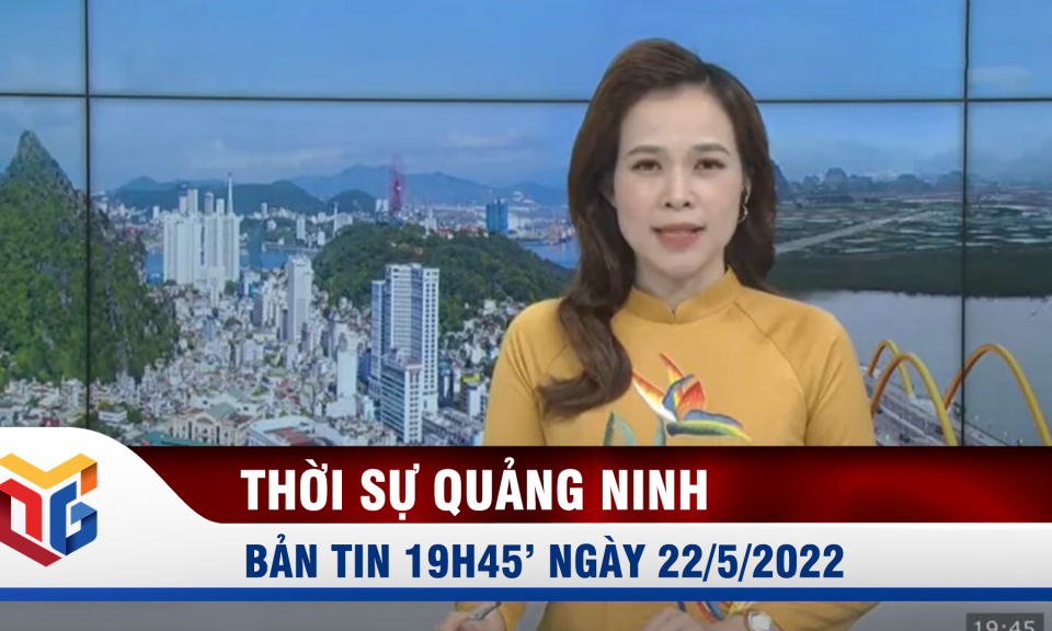 Bản tin thời sự 19h45' ngày 22/5/2022