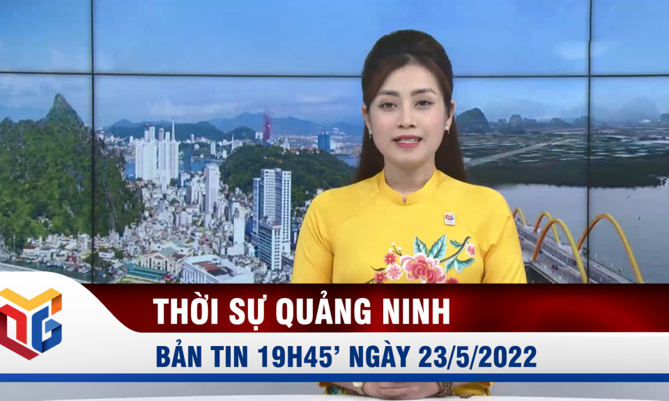 Bản tin thời sự 19h45' ngày 23/5/2022