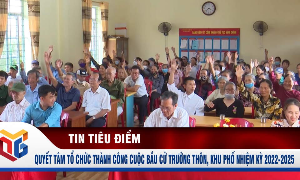 Quyết tâm tổ chức thành công cuộc bầu cử trưởng thôn, khu phố nhiệm kỳ 2022-2025