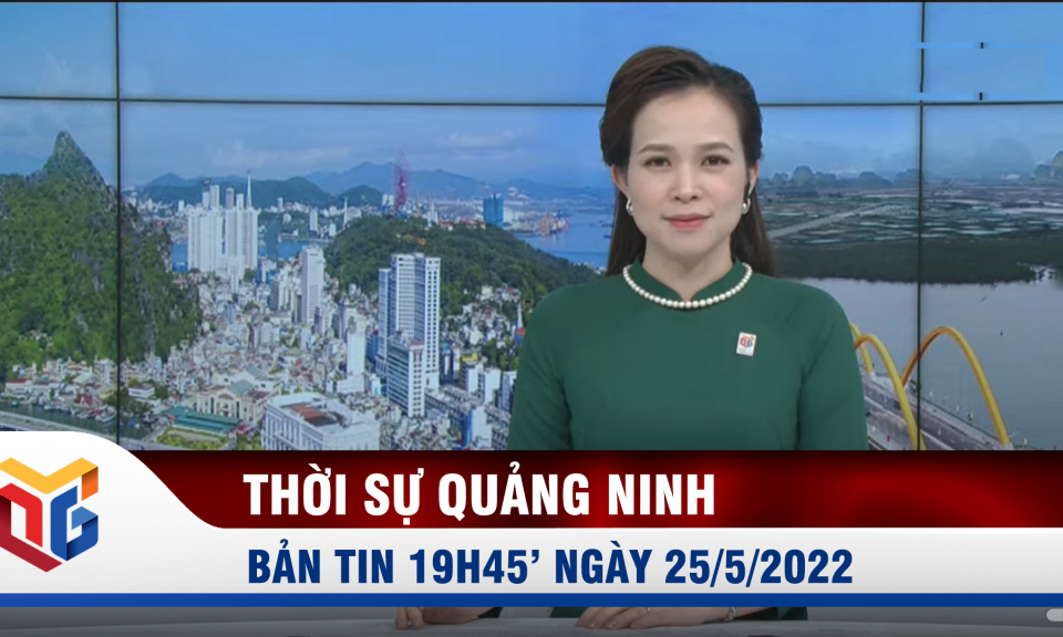 Bản tin thời sự 19h45' ngày 25/5/2022