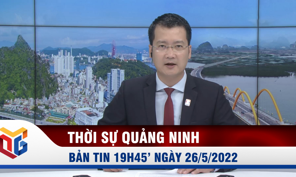 Bản tin thời sự 19h45' ngày 26/5/2022