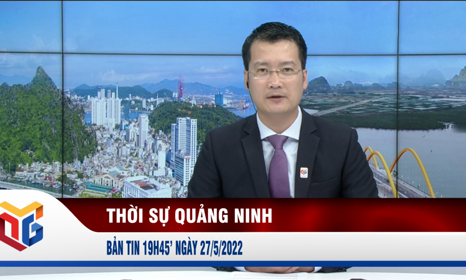 Bản tin thời sự 19h45' ngày 27/5/2022