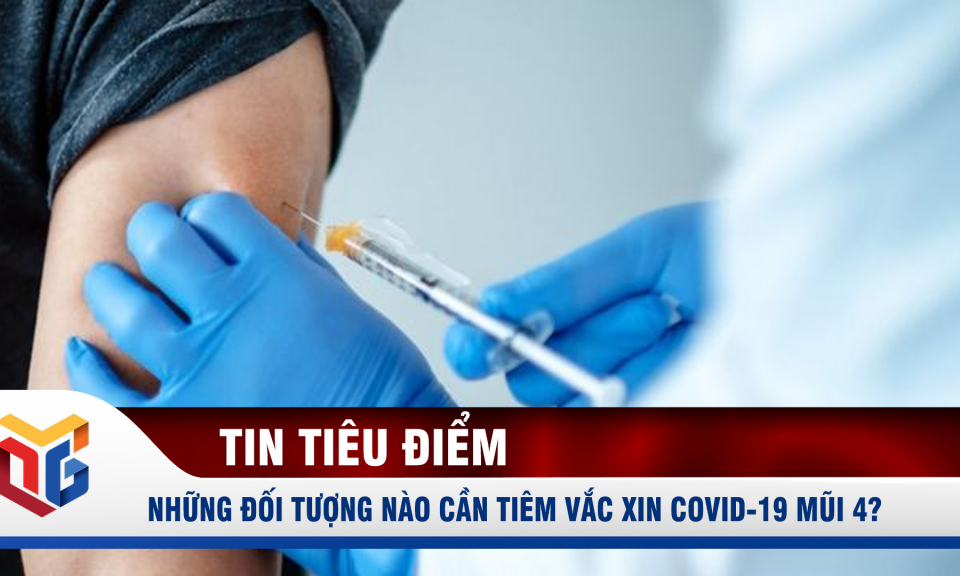 Những đối tượng nào cần tiêm vắc xin Covid-19 mũi 4?