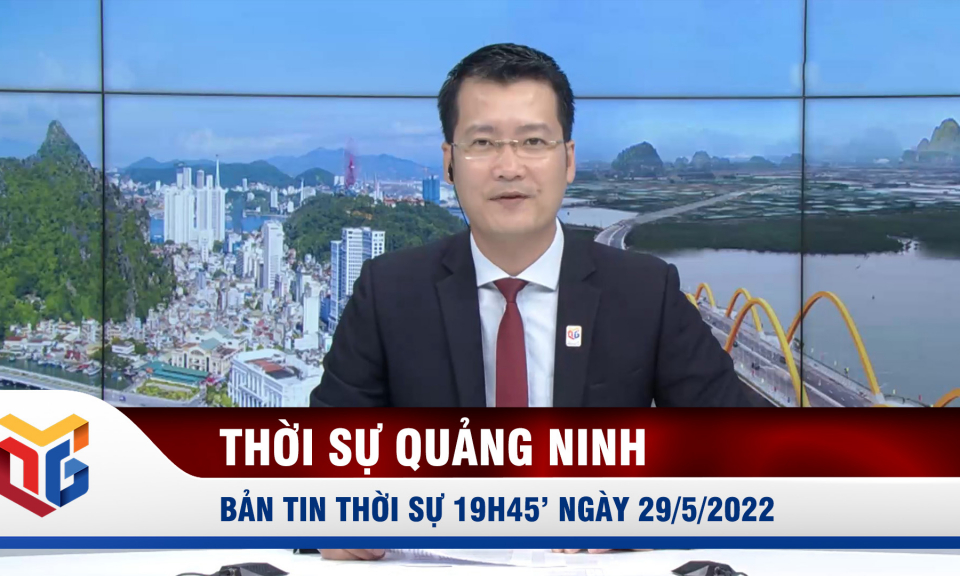 Bản tin thời sự 19h45' ngày 29/5/2022