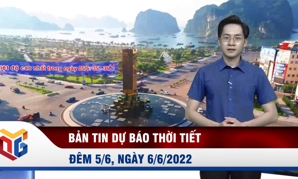 Bản tin dự báo thời tiết đêm 5/6, ngày 6/6/2022