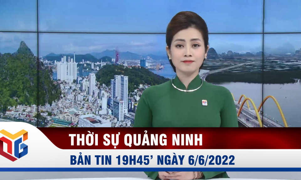 Bản tin thời sự 19h45' ngày 6/6/2022