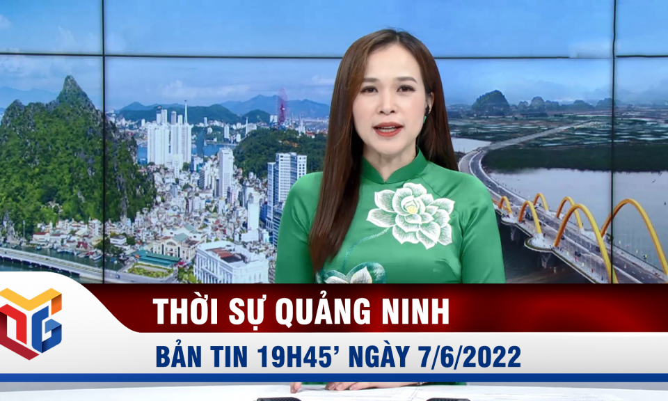 Bản tin thời sự 19h45' ngày 7/6/2022