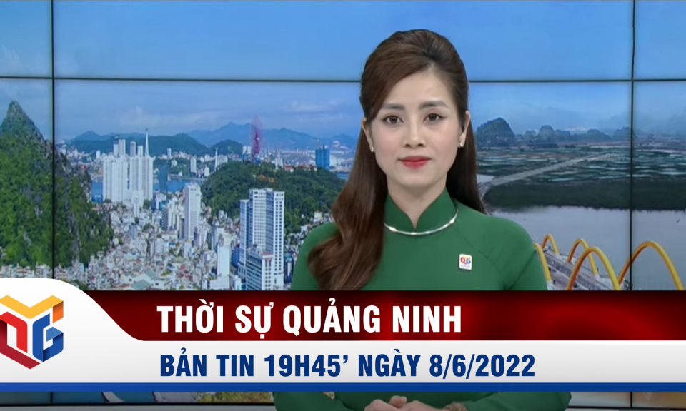 Bản tin thời sự 19h45' ngày 8/6/2022