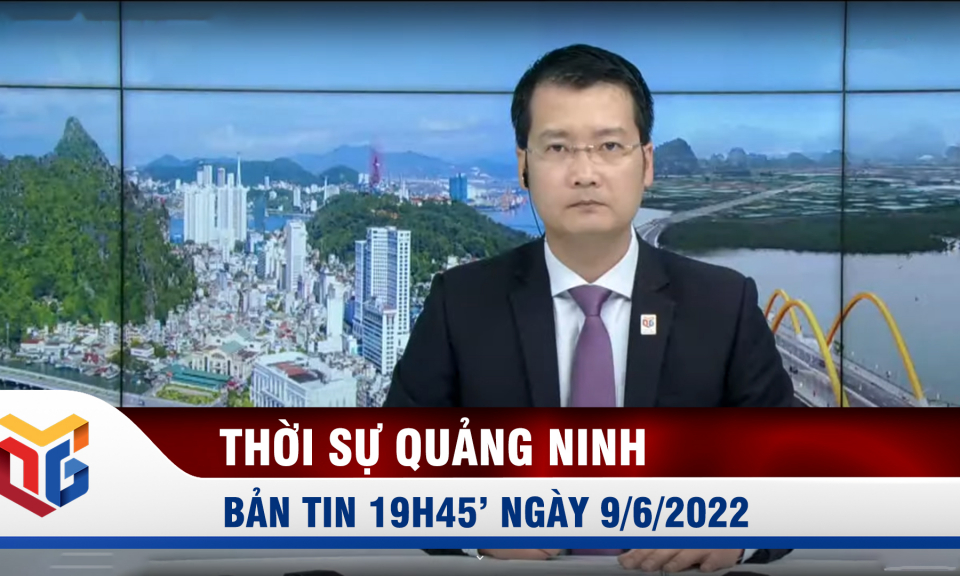 Bản tin thời sự 19h45' ngày 9/6/2022