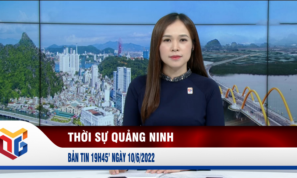 Bản tin thời sự 19h45' ngày 10/6/2022