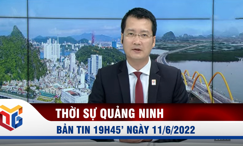 Bản tin thời sự 19h45' ngày 11/6/2022