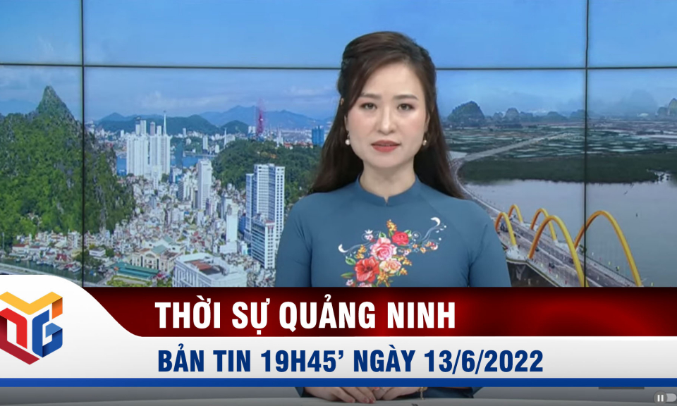 Bản tin thời sự 19h45' ngày 13/6/2022