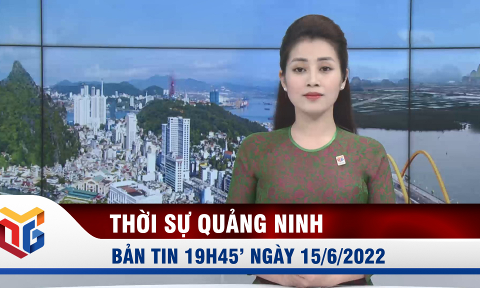 Bản tin thời sự 19h45' ngày 15/6/2022