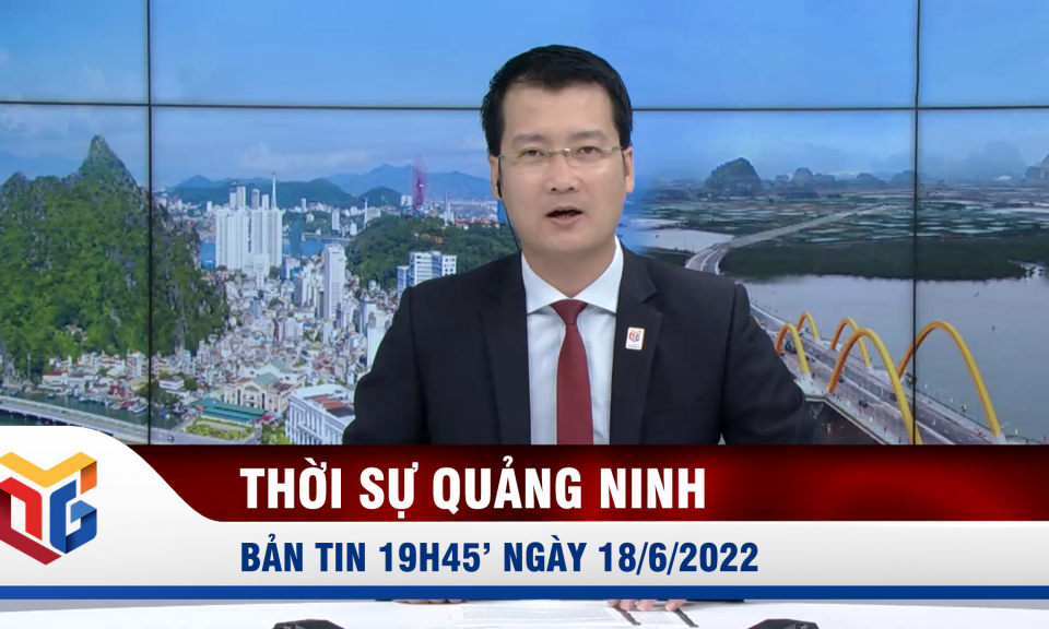 Bản tin thời sự 19h45' ngày 18/6/2022