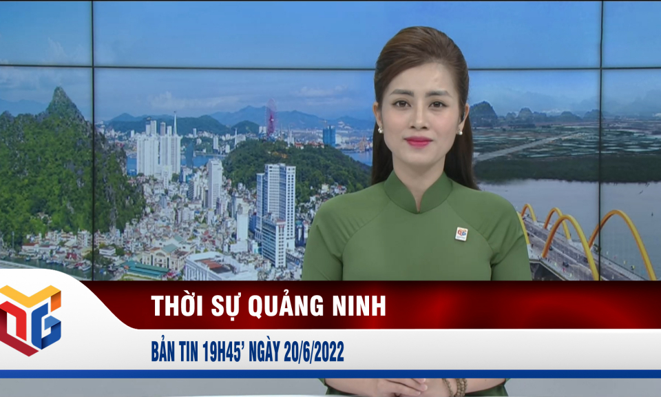 Bản tin thời sự 19h45' ngày 20/6/2022