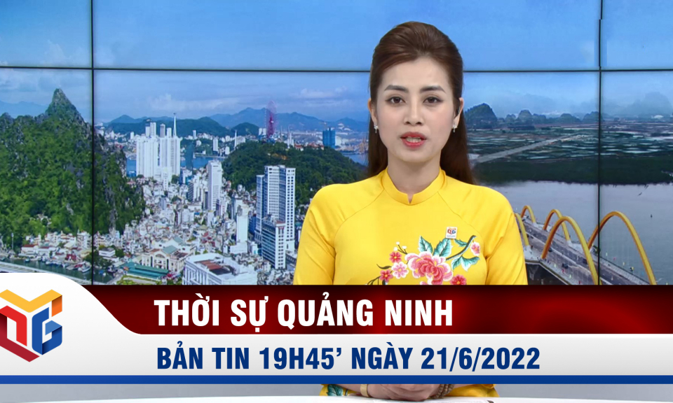 Bản tin thời sự 19h45' ngày 21/6/2022